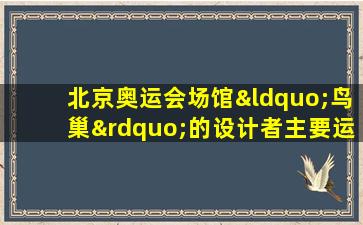 北京奥运会场馆“鸟巢”的设计者主要运用的是( )